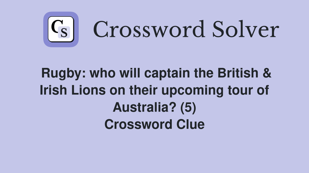 Rugby: who will captain the British & Irish Lions on their upcoming tour of Australia? (5) Crossword Clue