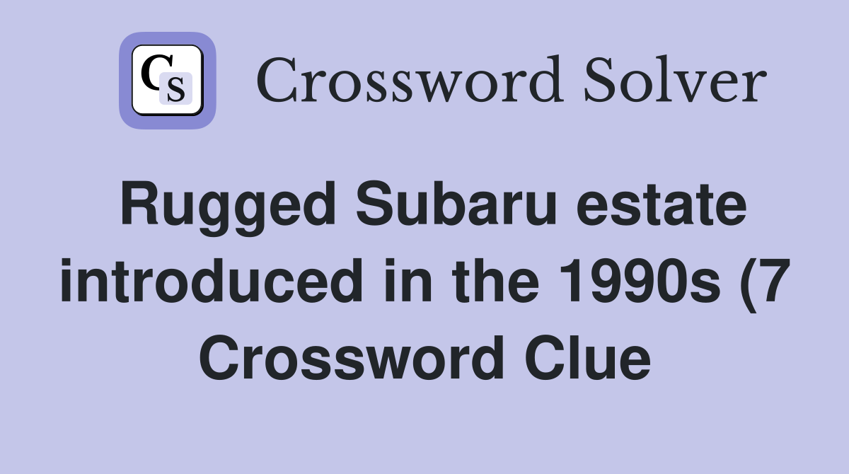 Rugged Subaru estate introduced in the 1990s (7) Crossword Clue Rugged Subaru estate introduced in the 1990s (7) Crossword Clue