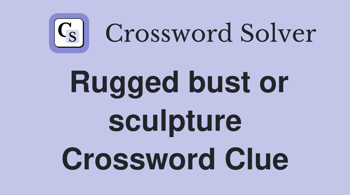 Rugged bust or sculpture Crossword Clue