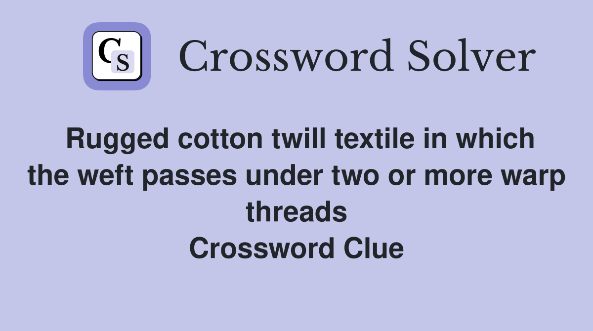 Rugged cotton twill textile in which the weft passes under two or more warp threads Crossword Clue