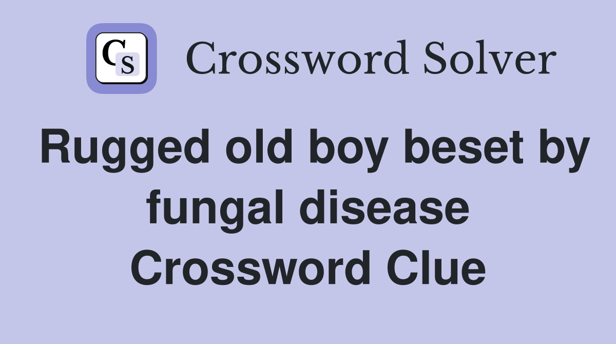 Rugged old boy beset by fungal disease Crossword Clue