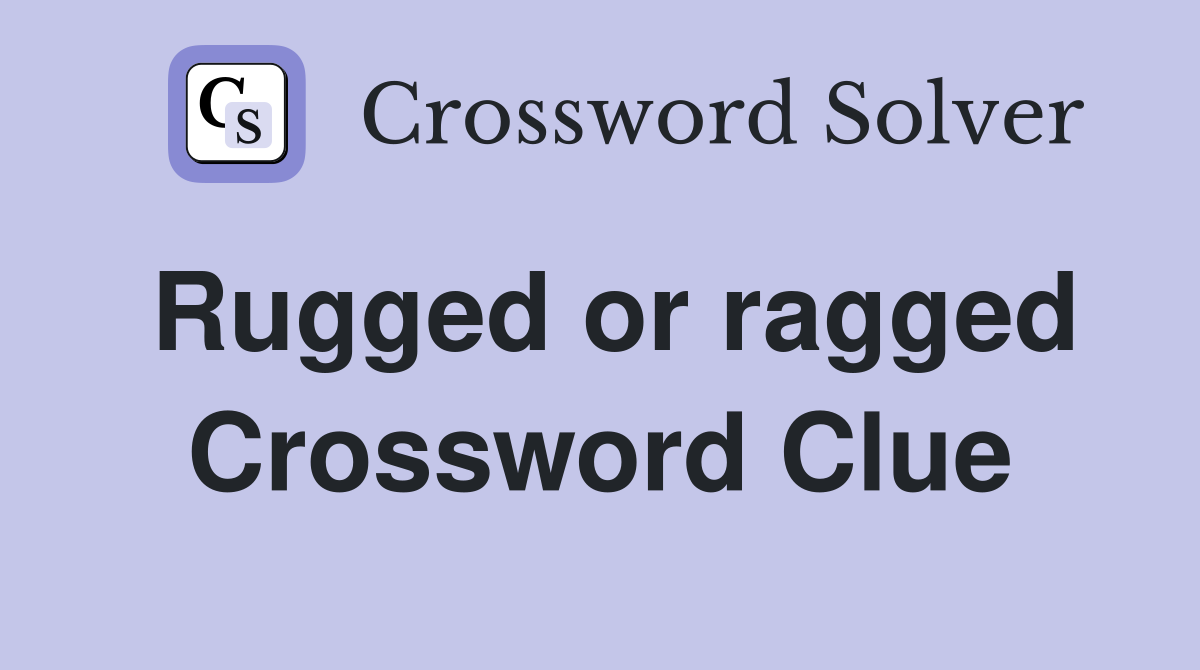 Rugged or ragged Crossword Clue