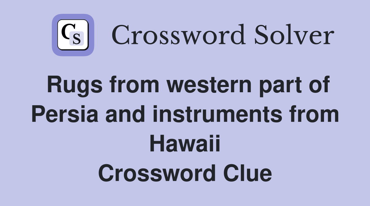 Rugs from western part of Persia and instruments from Hawaii Crossword Clue