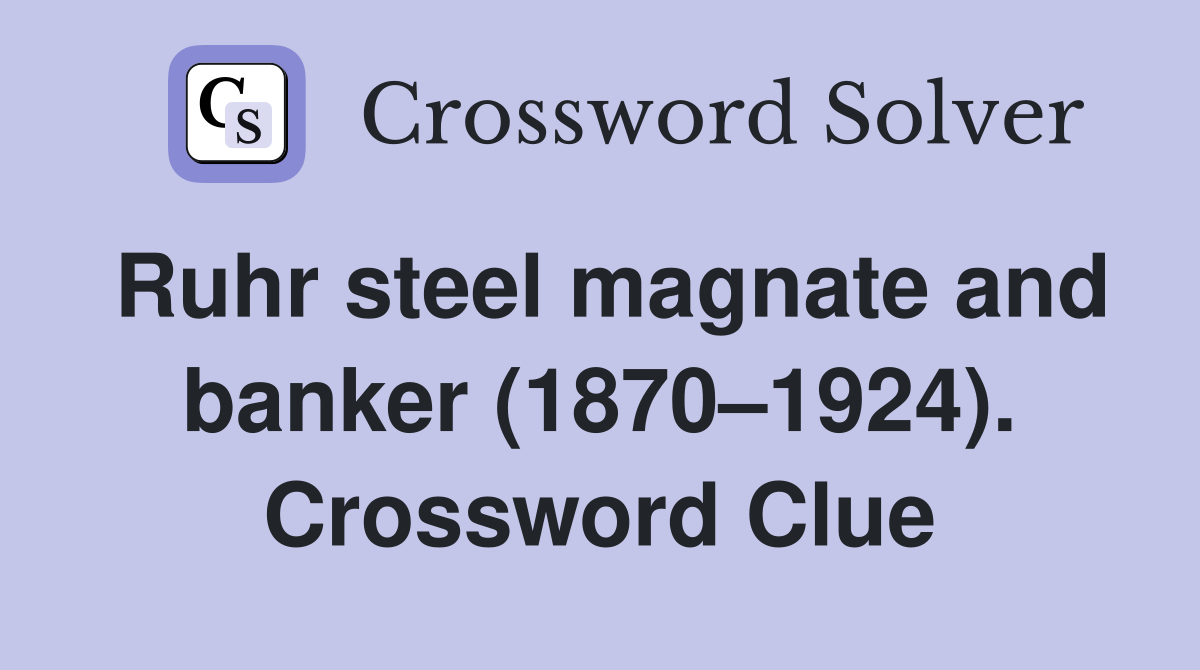 Ruhr steel magnate and banker (1870–1924). Crossword Clue