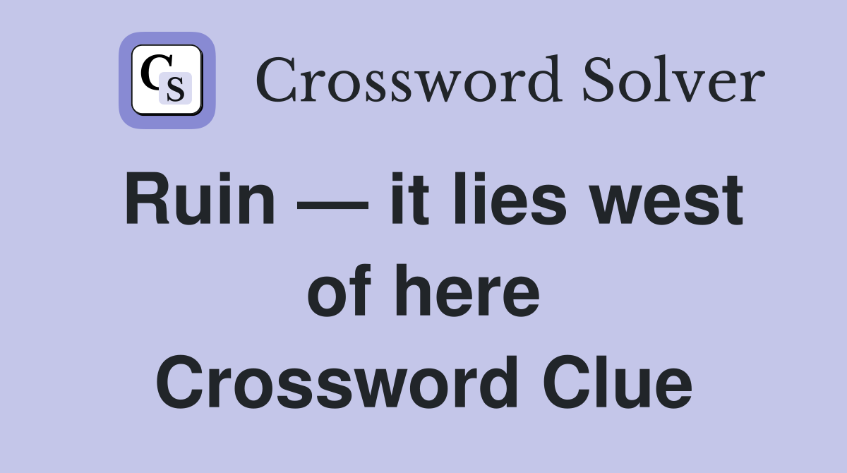 Ruin — it lies west of here Crossword Clue