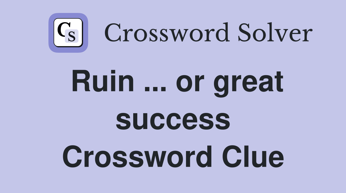 Ruin ... or great success Crossword Clue