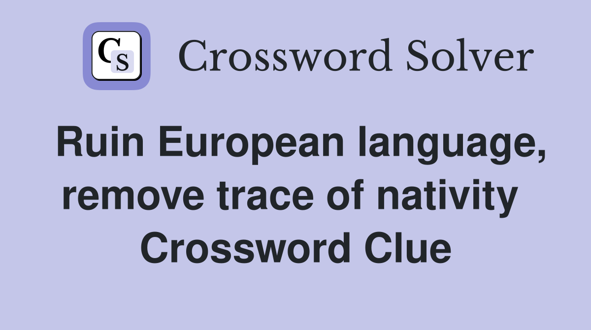 Ruin European language, remove trace of nativity  Crossword Clue