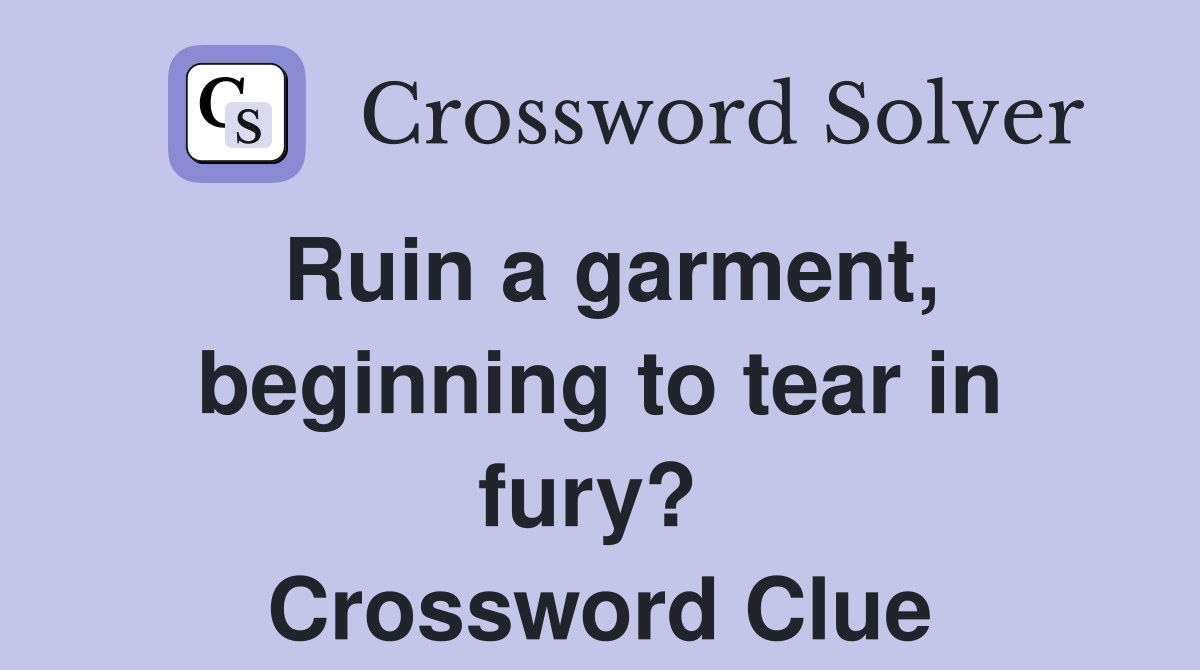 Ruin a garment, beginning to tear in fury?  Crossword Clue