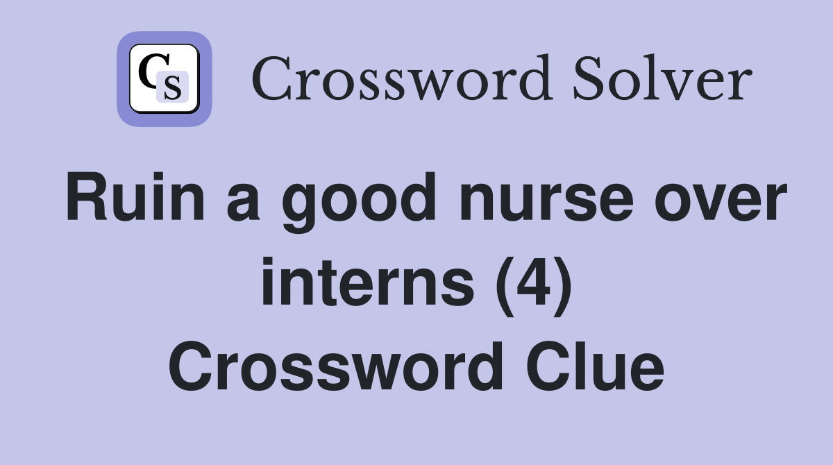 Ruin a good nurse over interns (4) Crossword Clue