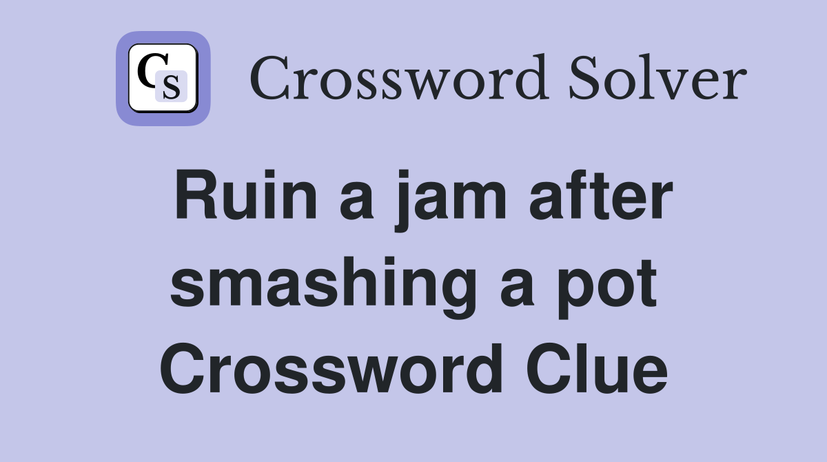 Ruin a jam after smashing a pot Crossword Clue