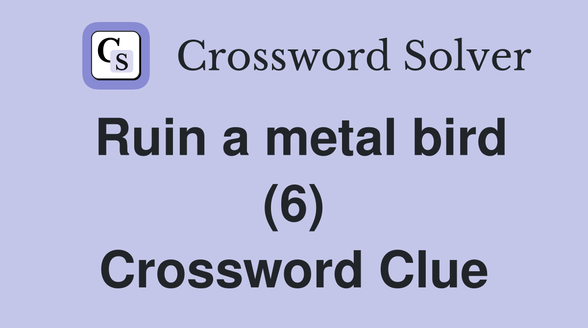Ruin a metal bird (6) Crossword Clue