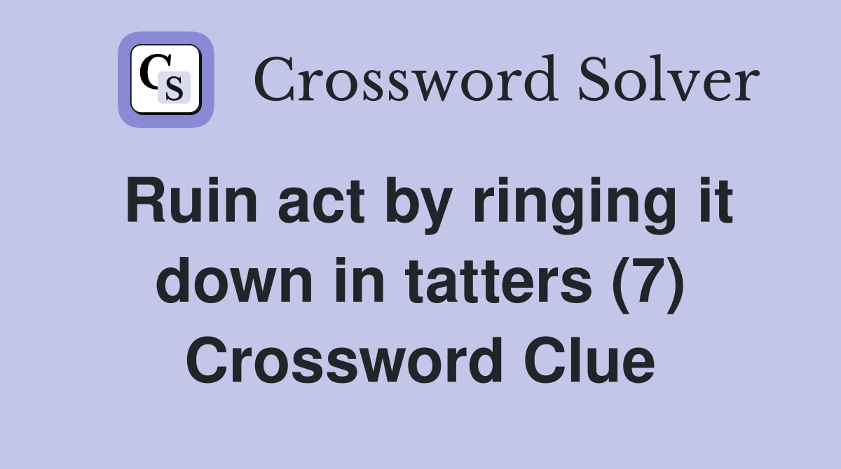 Ruin act by ringing it down in tatters (7) Crossword Clue
