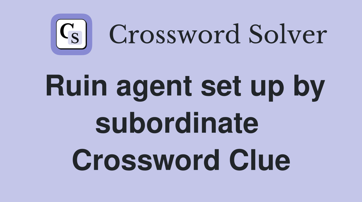 Ruin agent set up by subordinate  Crossword Clue
