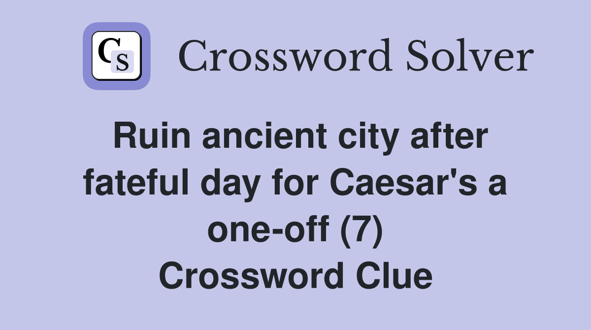 Ruin ancient city after fateful day for Caesar's a one-off (7) Crossword Clue