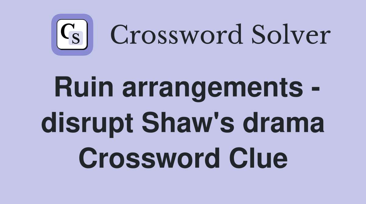 Ruin arrangements - disrupt Shaw's drama Crossword Clue