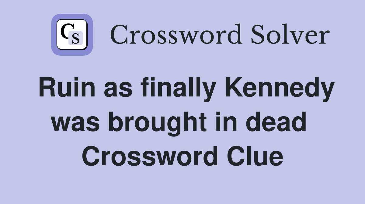 Ruin as finally Kennedy was brought in dead  Crossword Clue