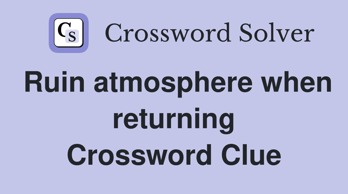 Ruin atmosphere when returning Crossword Clue
