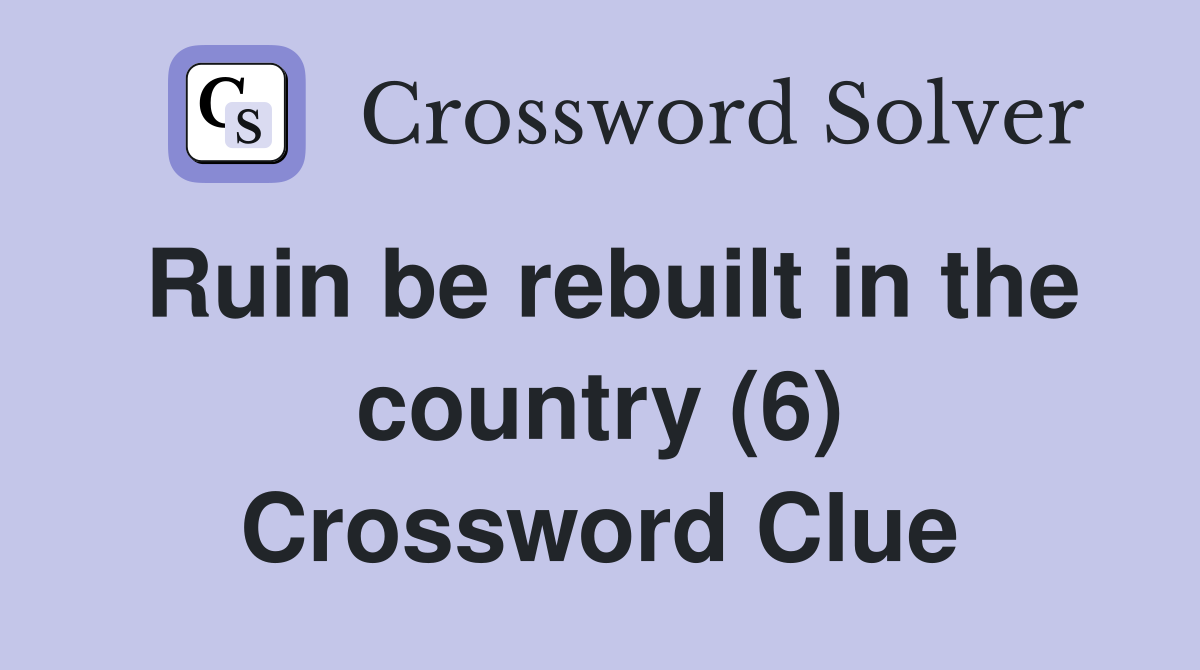 Ruin be rebuilt in the country (6) Crossword Clue