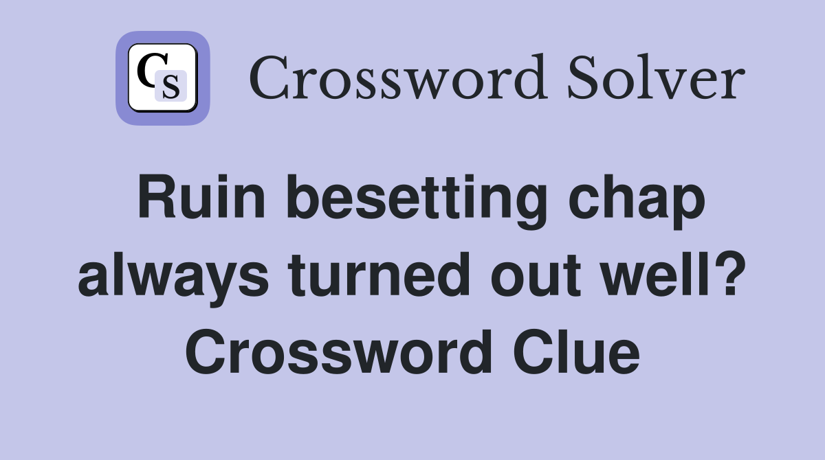 Ruin besetting chap always turned out well? Crossword Clue