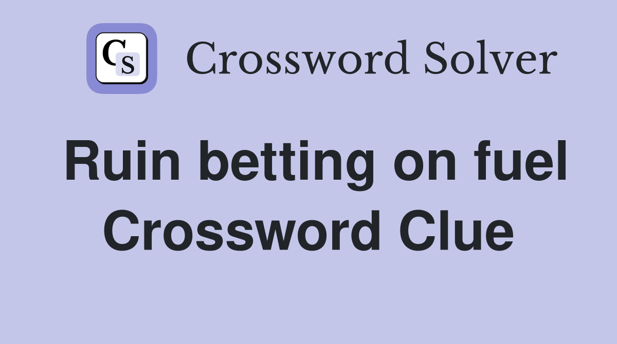 Ruin betting on fuel Crossword Clue