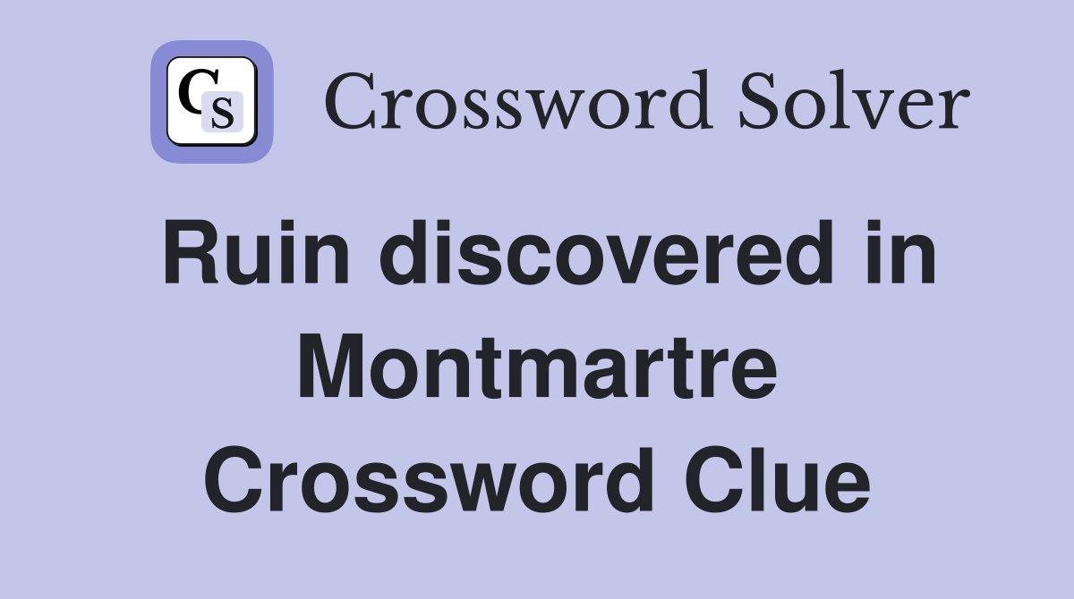 Ruin discovered in Montmartre Crossword Clue