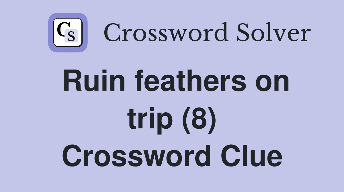 Ruin feathers on trip (8) Crossword Clue