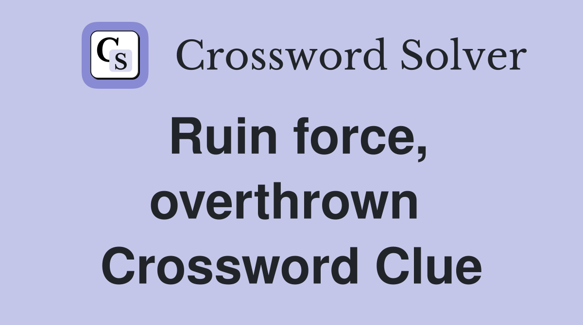 Ruin force, overthrown  Crossword Clue