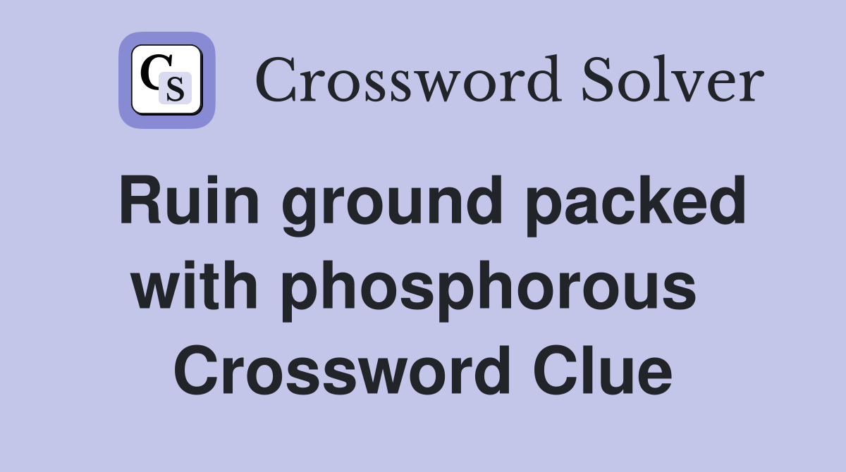 Ruin ground packed with phosphorous  Crossword Clue