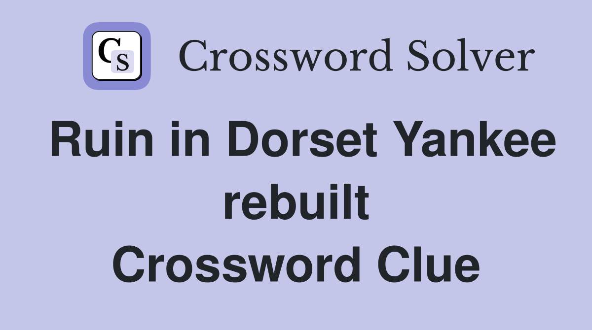 Ruin in Dorset Yankee rebuilt Crossword Clue