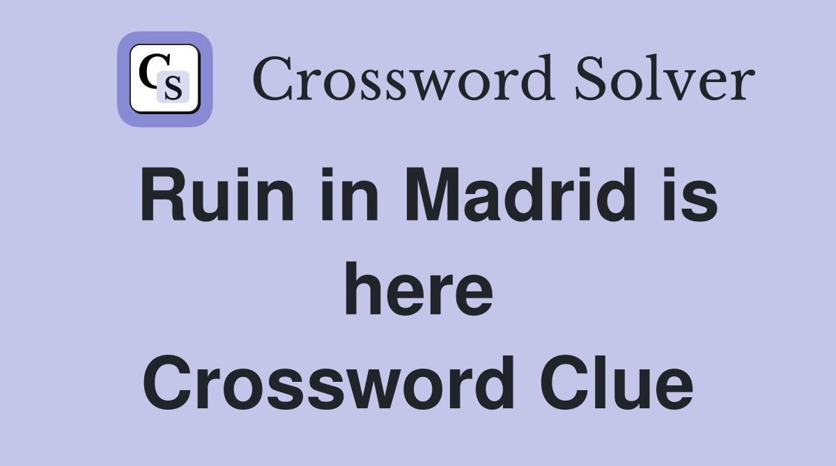 Ruin in Madrid is here Crossword Clue