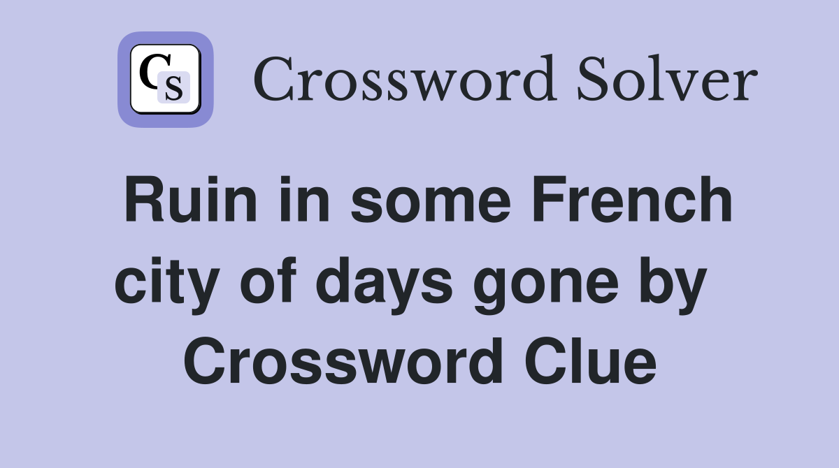 Ruin in some French city of days gone by  Crossword Clue