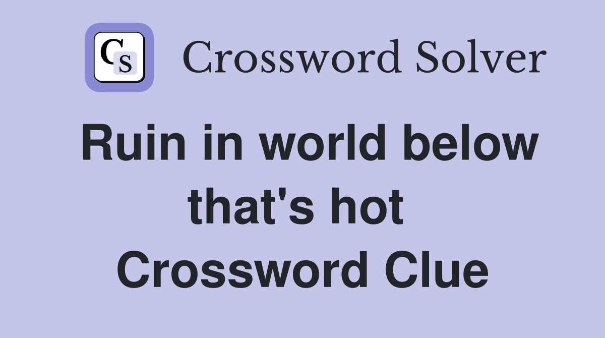 Ruin in world below that's hot  Crossword Clue