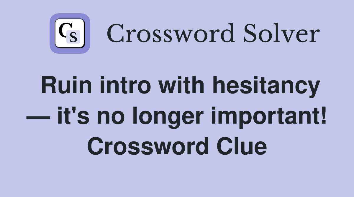 Ruin intro with hesitancy — it's no longer important! Crossword Clue