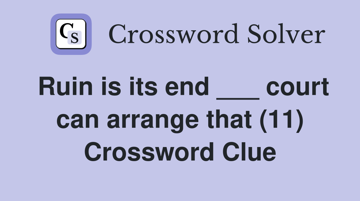Ruin is its end ___ court can arrange that (11) Crossword Clue