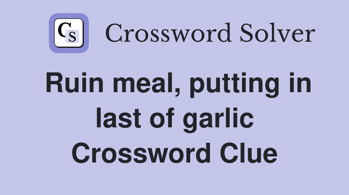 Ruin meal, putting in last of garlic Crossword Clue