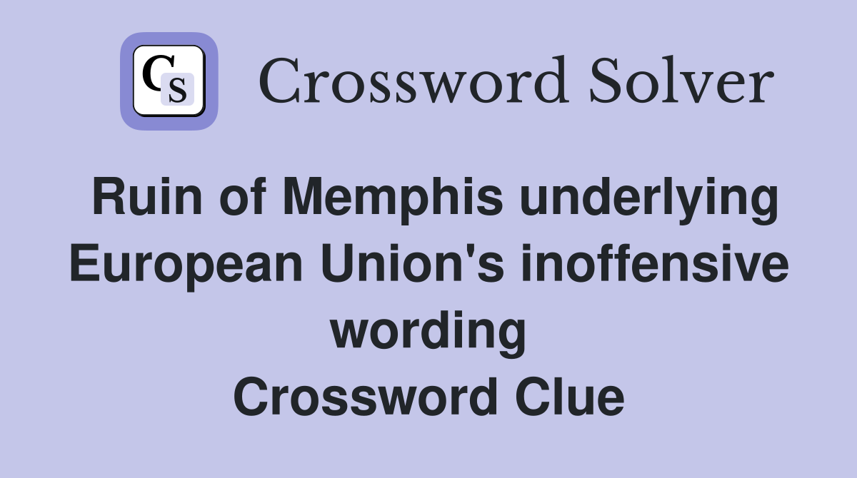 Ruin of Memphis underlying European Union's inoffensive wording Crossword Clue