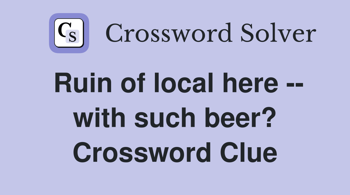 Ruin of local here -- with such beer? Crossword Clue