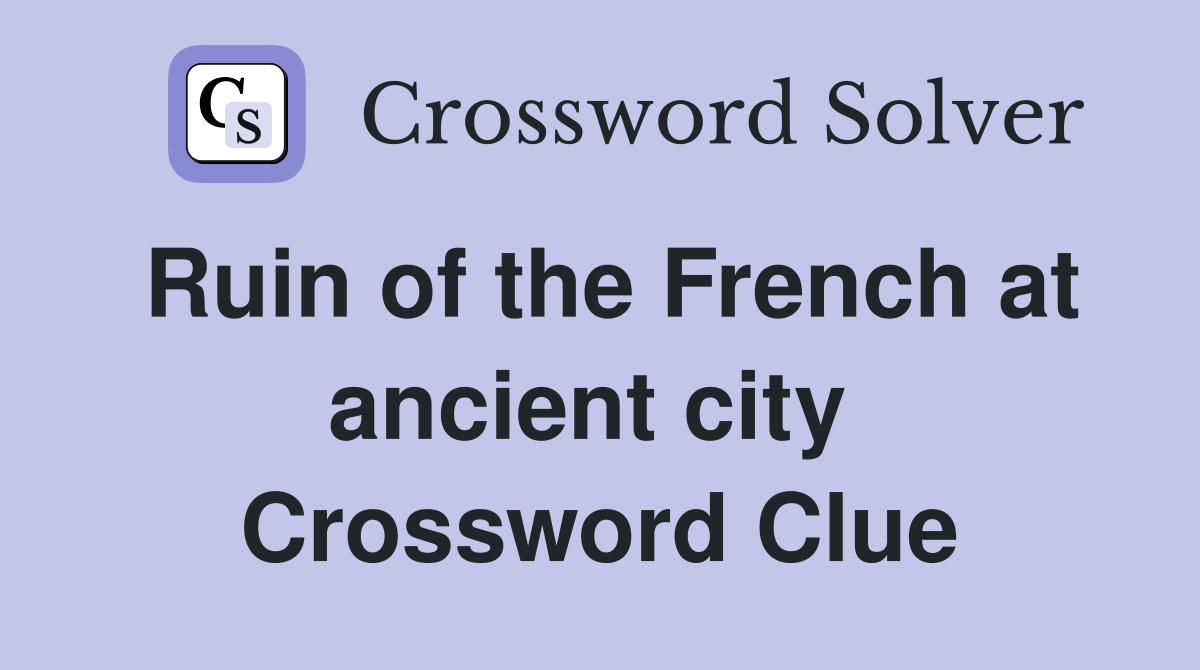 Ruin of the French at ancient city  Crossword Clue