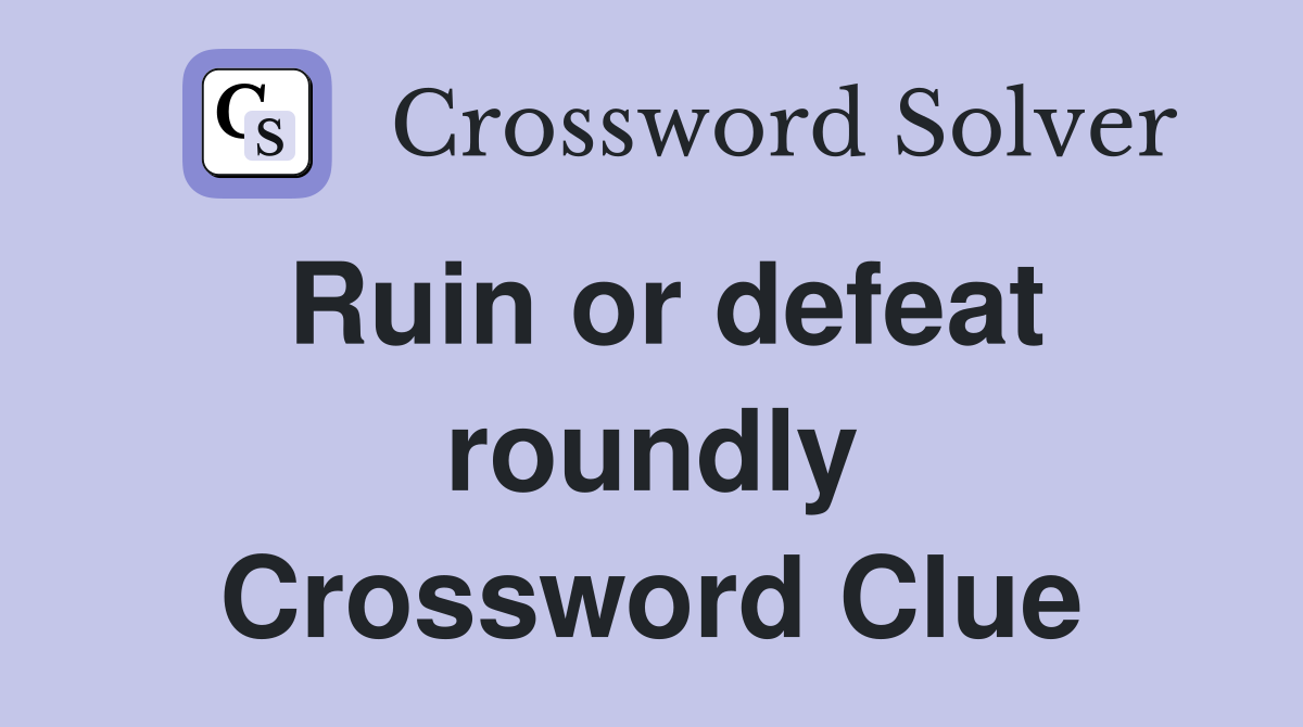 Ruin or defeat roundly Crossword Clue
