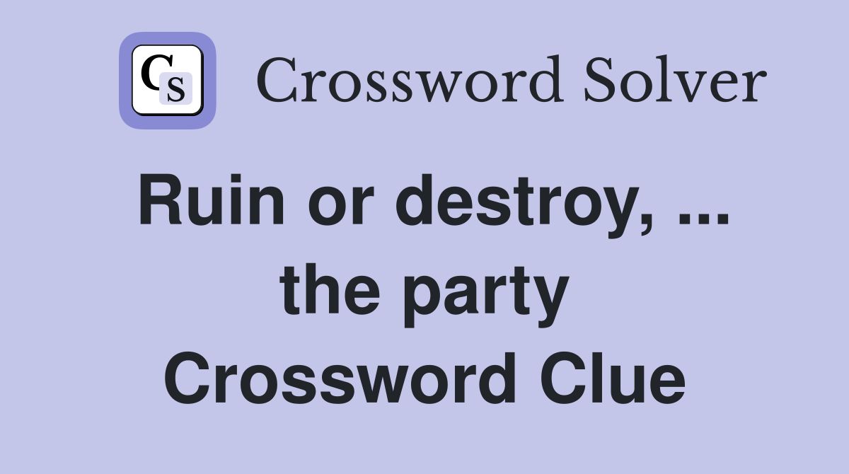 Ruin or destroy, ... the party Crossword Clue