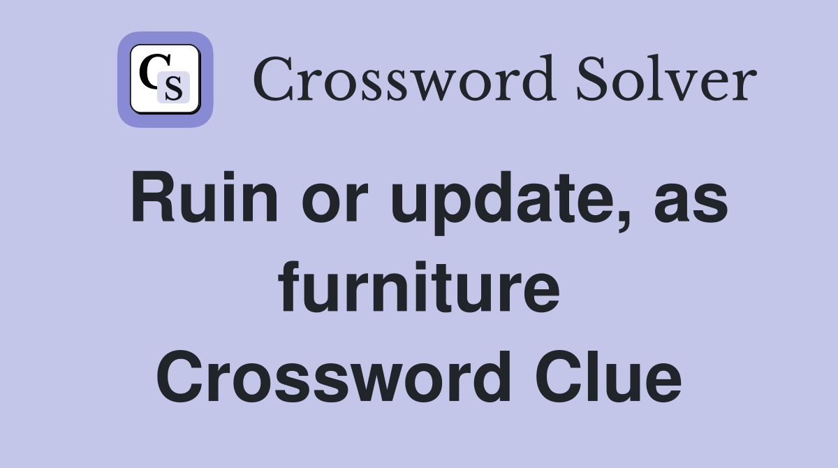 Ruin or update, as furniture Crossword Clue