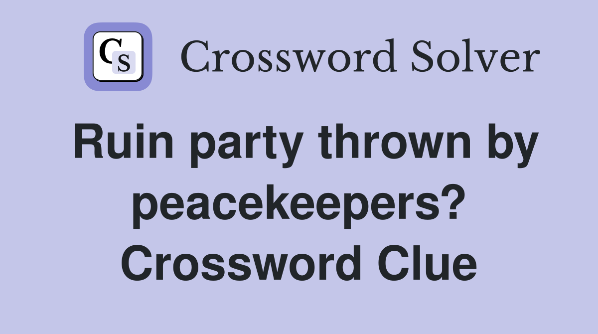 Ruin party thrown by peacekeepers? Crossword Clue