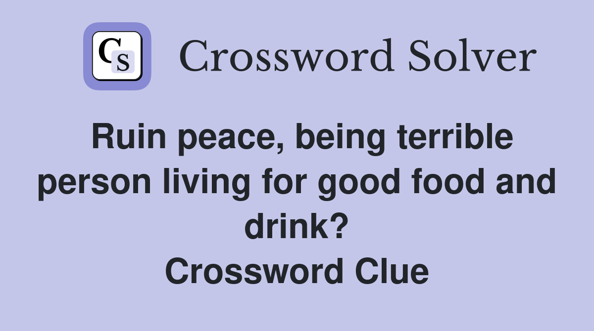 Ruin peace, being terrible person living for good food and drink? Crossword Clue