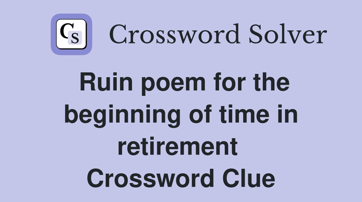 Ruin poem for the beginning of time in retirement  Crossword Clue