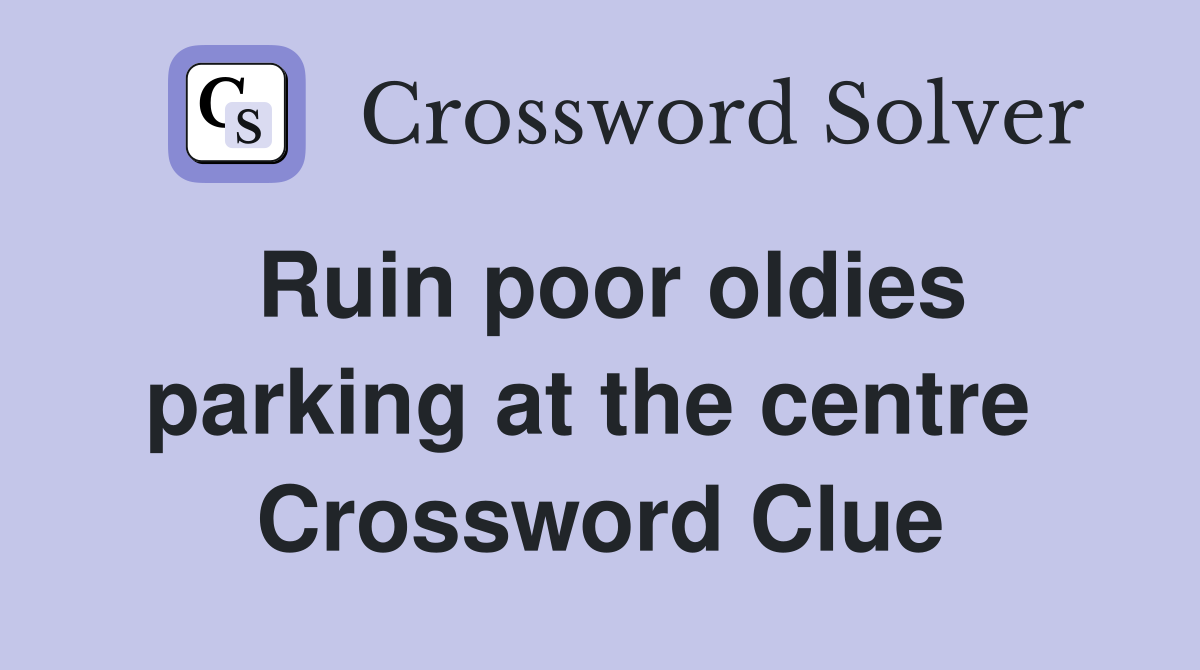 Ruin poor oldies parking at the centre  Crossword Clue