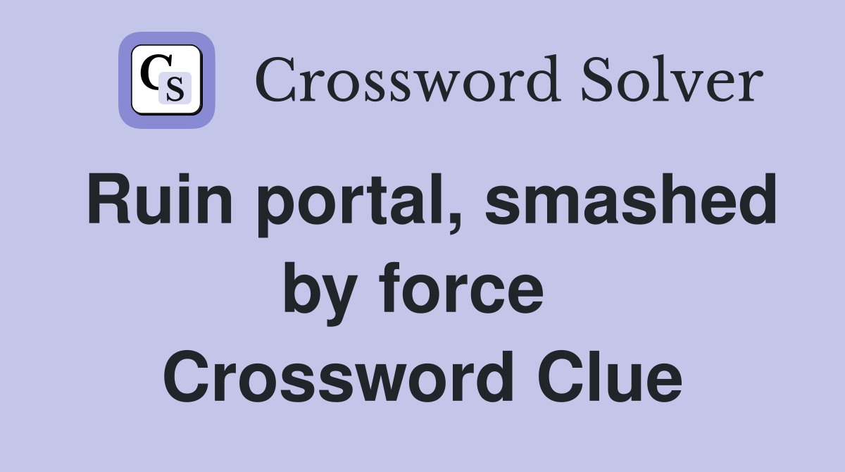 Ruin portal, smashed by force  Crossword Clue