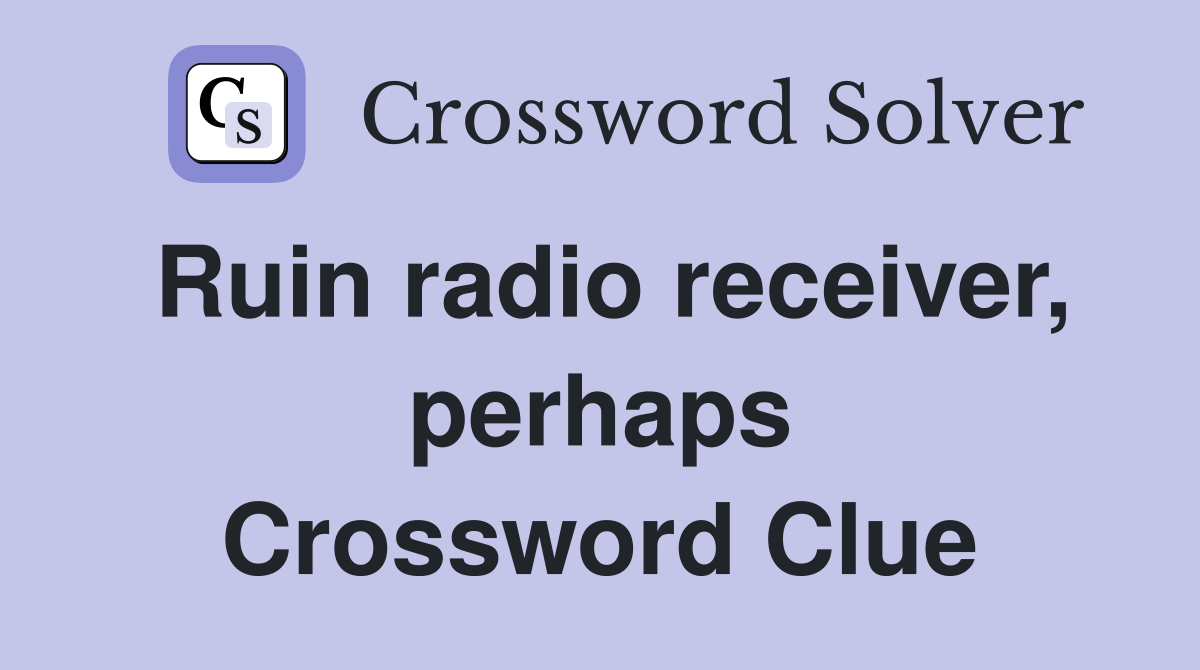 Ruin radio receiver, perhaps Crossword Clue