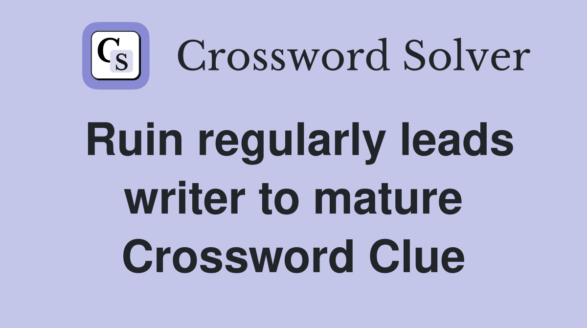 Ruin regularly leads writer to mature Crossword Clue
