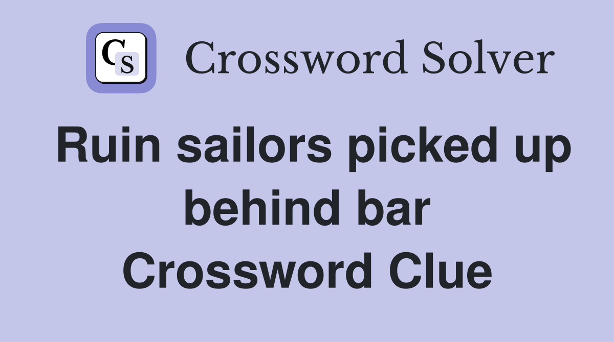 Ruin sailors picked up behind bar Crossword Clue