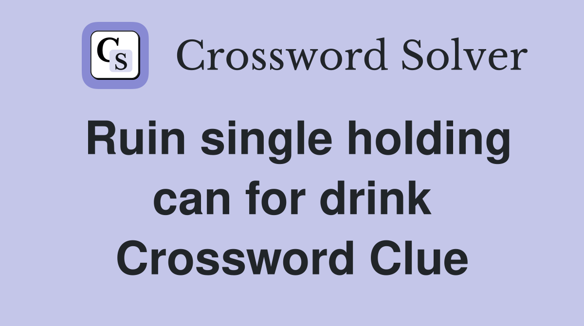 Ruin single holding can for drink Crossword Clue